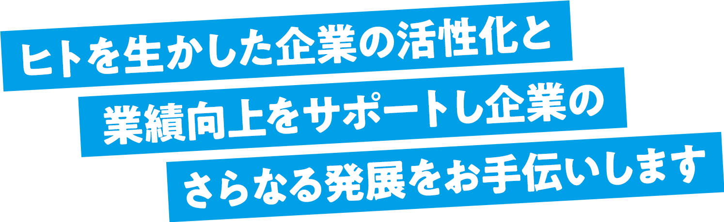 ヒトを生かした企業の活性化と業績向上をサポートし企業の更なる発展をお手伝いします