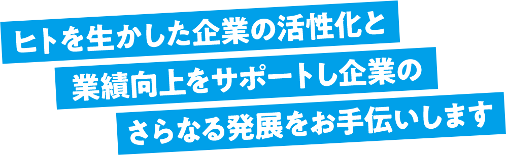 ヒトを生かした企業の活性化と業績向上をサポートし企業の更なる発展をお手伝いします