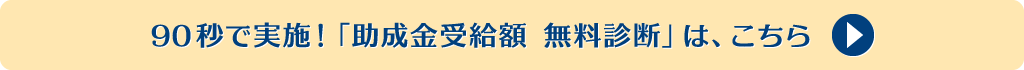 90秒で実施！「助成金受給額 無料診断」は、こちら